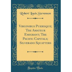 Virginibus Puerisque; The Amateur Emigrant; The Pacific Capitals; Silverado Squatters (Classic Reprint)