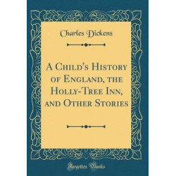A Child's History of England, the Holly-Tree Inn, and Other Stories (Classic Reprint)