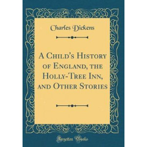 A Child's History of England, the Holly-Tree Inn, and Other Stories (Classic Reprint)
