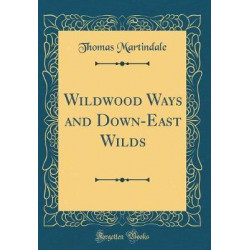 Wildwood Ways and Down-East Wilds (Classic Reprint)