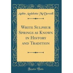 White Sulphur Springs as Known in History and Tradition (Classic Reprint)