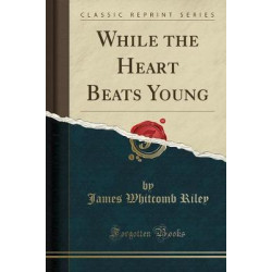 While the Heart Beats Young (Classic Reprint)