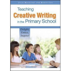 Teaching Creative Writing in the Primary School: Delight, Entice, Inspire!