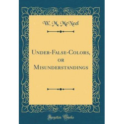 Under-False-Colors, or Misunderstandings (Classic Reprint)