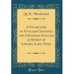 A Vocabulary of English-Chinyanja and Chinyanja-English as Spoken at Likoma, Lake Nyasa (Classic Reprint)