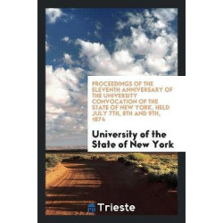 Proceedings of the Eleventh Anniversary of the University Convocation of the State of New York, Held July 7th, 8th and 9th, 1874