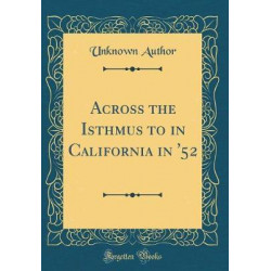 Across the Isthmus to in California in '52 (Classic Reprint)
