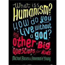 What is Humanism? How do you live without a god? And Other Big Questions for Kids