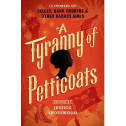 A Tyranny of Petticoats: 15 Stories of Belles, Bank Robbers & Other Bad-Ass Girls