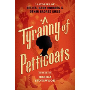 A Tyranny of Petticoats: 15 Stories of Belles, Bank Robbers & Other Bad-Ass Girls