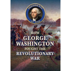 How George Washington Fought the Revolutionary War