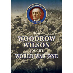 How Woodrow Wilson Fought World War I
