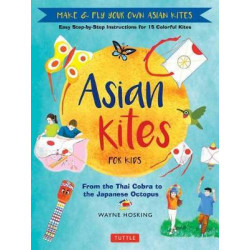 Asian Kites for Kids: Easy Step-by-Step Instructions for 15 Colorful Kites
