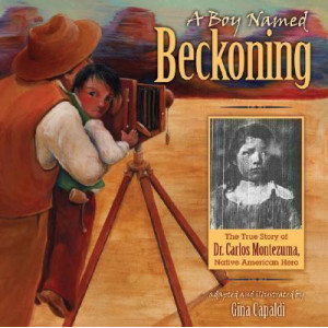 A Boy Named Beckoning The True Story Of Dr Carlos Montezuma