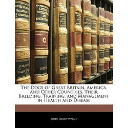 The Dogs of Great Britain, America, and Other Countries, Their Breeding, Training, and Management in Health and Disease