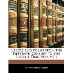 Carols and Poems from the Fifteenth Century to the Present Time, Volume 1