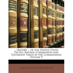 ... [Report ... of the United States Pacific Railway Commission and Testimony Taken by the Commission], Volume 9