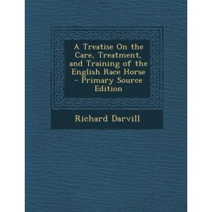 A Treatise on the Care, Treatment, and Training of the English Race Horse - Primary Source Edition