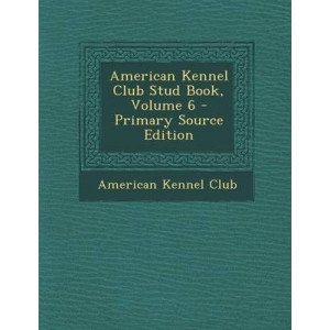 American Kennel Club Stud Book, Volume 6 - Primary Source Edition