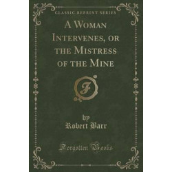 A Woman Intervenes, or the Mistress of the Mine (Classic Reprint)