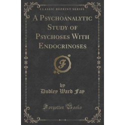 A Psychoanalytic Study of Psychoses with Endocrinoses (Classic Reprint)