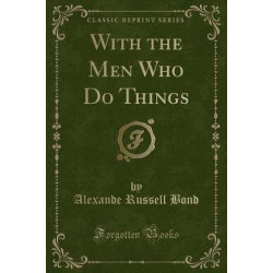 With the Men Who Do Things (Classic Reprint)