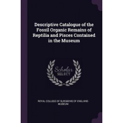 Descriptive Catalogue of the Fossil Organic Remains of Reptilia and Pisces Contained in the Museum