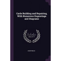 Cycle Building and Repairing, with Numerous Engravings and Diagrams