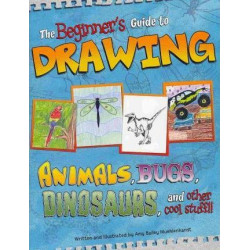 The Beginner's Guide to Drawing Animals, Bugs, Dinosaurs and Other Cool Stuff