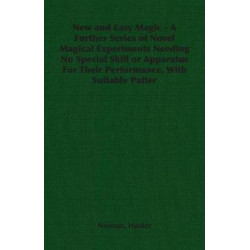 New and Easy Magic - A Further Series of Novel Magical Experiments Needing No Special Skill or Apparatus For Their Performance, With Suitable Patter