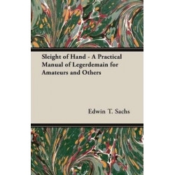 Sleight of Hand - A Practical Manual of Legerdemain for Amateurs and Others