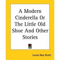 A Modern Cinderella or the Little Old Shoe and Other Stories