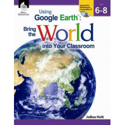 Using Google Earth: Bring the World into Your Classroom Levels 6-8