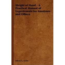 Sleight of Hand - A Practical Manual of Legerdemain for Amateurs and Others