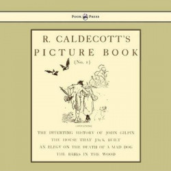 R. Caldecott's Picture Book - No. 1 - Containing The Diverting History Of John Gilpin, The House That Jack Built, An Elegy On The Death Of A Mad Dog, The Babes In The Wood