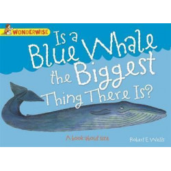 Wonderwise: Is A Blue Whale The Biggest Thing There is?: A book about size