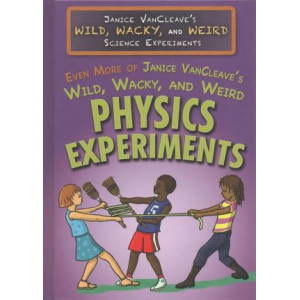 Even More of Janice VanCleave's Wild, Wacky, and Weird Physics Experiments
