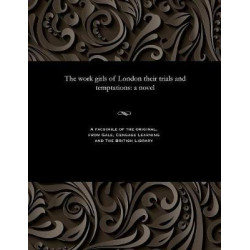 The Work Girls of London Their Trials and Temptations
