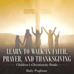 Learn to Walk in Faith, Prayer, and Thanksgiving Children's Christianity Books