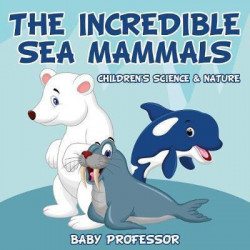 The Incredible Sea Mammals Children's Science & Nature