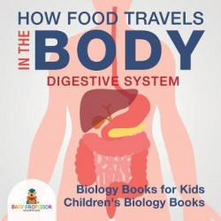 How Food Travels in the Body - Digestive System - Biology Books for Kids Children's Biology Books