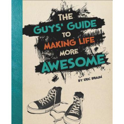 The Guys' Guide to Making Life More Awesome