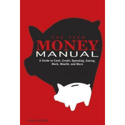 Teen Money Manual: A Guide to Cash, Credit, Spending, Saving, Work, Wealth, and More