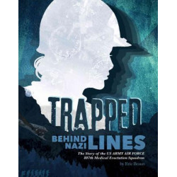 Trapped Behind Nazi Lines: The Story of the U.S. Army Air Force 807th Medical Evacuation Squadron