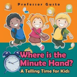 Where Is the Minute Hand?- A Telling Time Book for Kids
