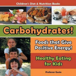 Carbohydrates! Foods That Give Positive Energy! - Healthy Eating for Kids - Children's Diet & Nutrition Books