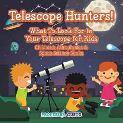Telescope Hunters! What to Look for in Your Telescope for Kids - Children's Astrophysics & Space Science Books