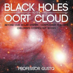 Black Holes to the Oort Cloud - Beyond Our Solar System - Cosmology for Kids - Children's Cosmology Books