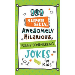 999 Super Silly, Awesomely Hilarious, Funny Bone-Tickling Jokes for Kids