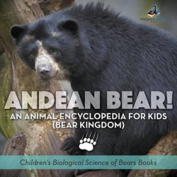 Andean Bear! an Animal Encyclopedia for Kids (Bear Kingdom) - Children's Biological Science of Bears Books